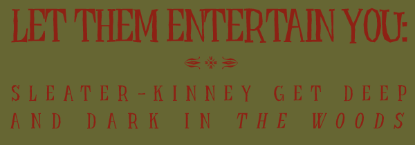 LET THEM ENTERTAIN YOU -- Sleater-Kinney Get Deep and Dark in The Woods