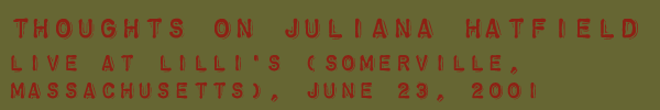 THOUGHTS ON JULIANA HATFIELD LIVE AT LILLI'S (SOMERVILLE, MASSACHUSETTS), JUNE 23, 2001